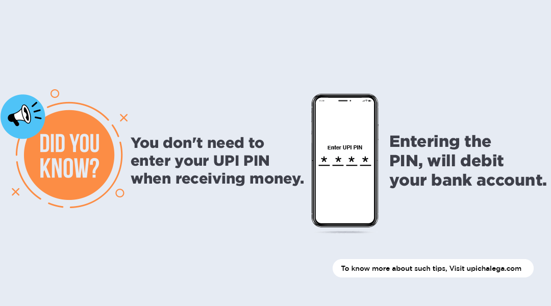 Did You Know You Don't need to enter your UPI PIN when receiving money. Entering the PIN will debit your bank account. To know more about such tips, visit UPIchalega.com.