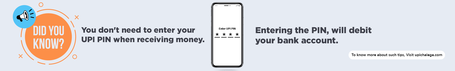 Did You Know You Don't need to enter your UPI PIN when receiving money. Entering the PIN will debit your bank account. To know more about such tips, visit UPIchalega.com.